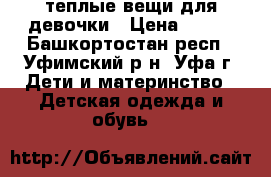 теплые вещи для девочки › Цена ­ 800 - Башкортостан респ., Уфимский р-н, Уфа г. Дети и материнство » Детская одежда и обувь   